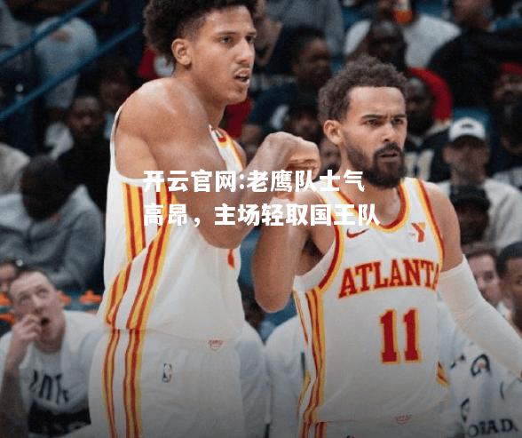 开云官网:老鹰队士气高昂，主场轻取国王队