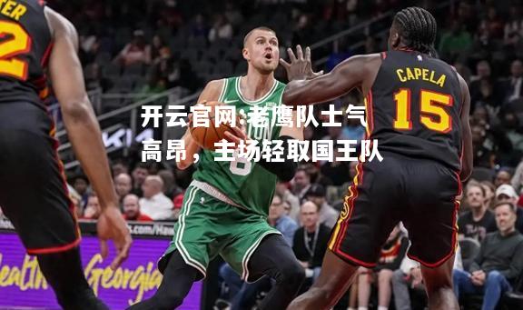 开云官网:老鹰队士气高昂，主场轻取国王队