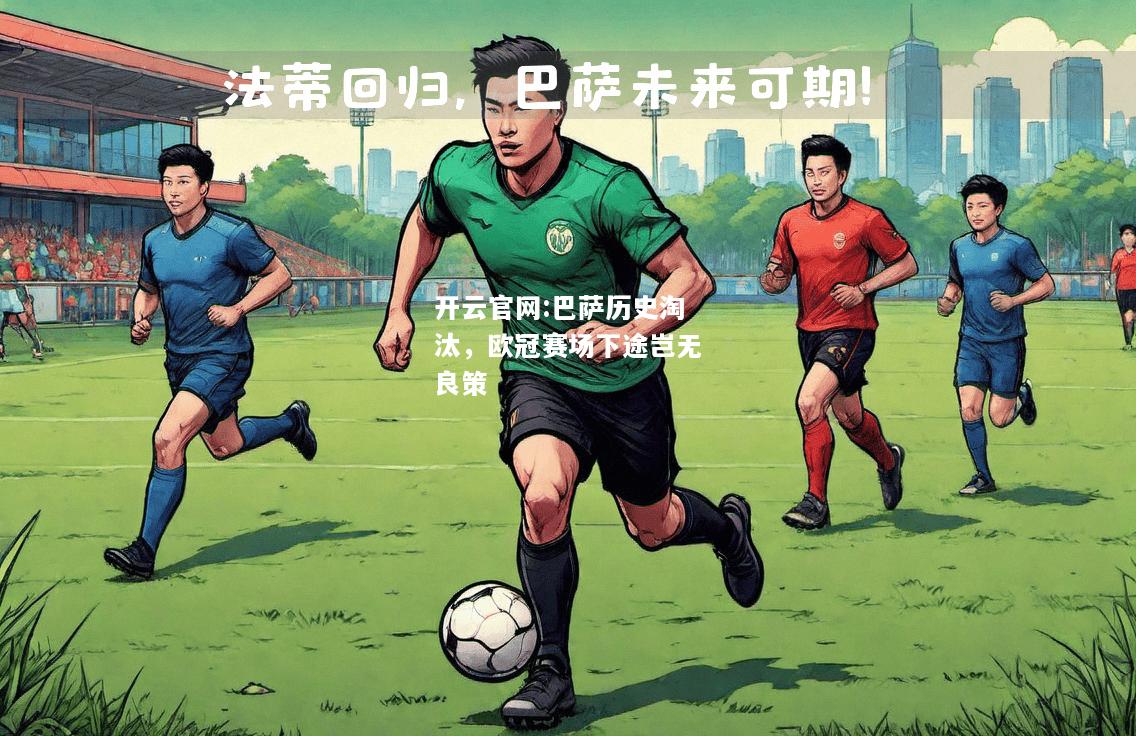 开云官网:巴萨历史淘汰，欧冠赛场下途岂无良策