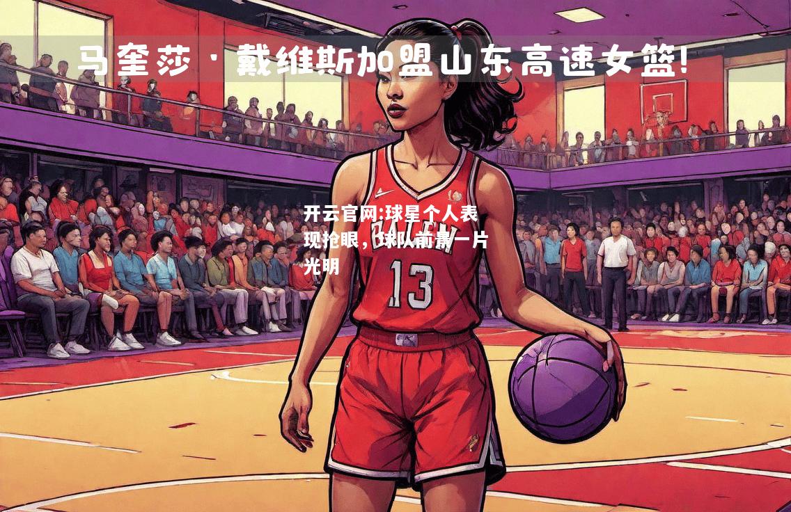 开云官网:球星个人表现抢眼，球队前景一片光明