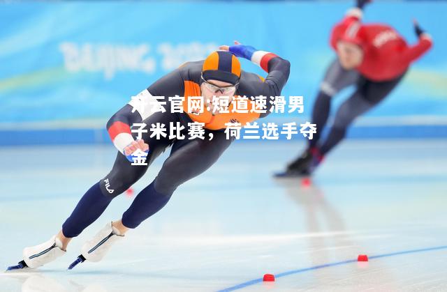 开云官网:短道速滑男子米比赛，荷兰选手夺金