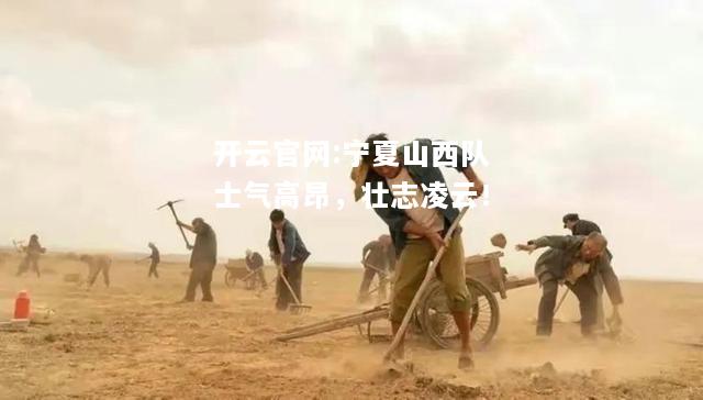 开云官网:宁夏山西队士气高昂，壮志凌云！