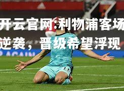 开云官网:利物浦客场逆袭，晋级希望浮现