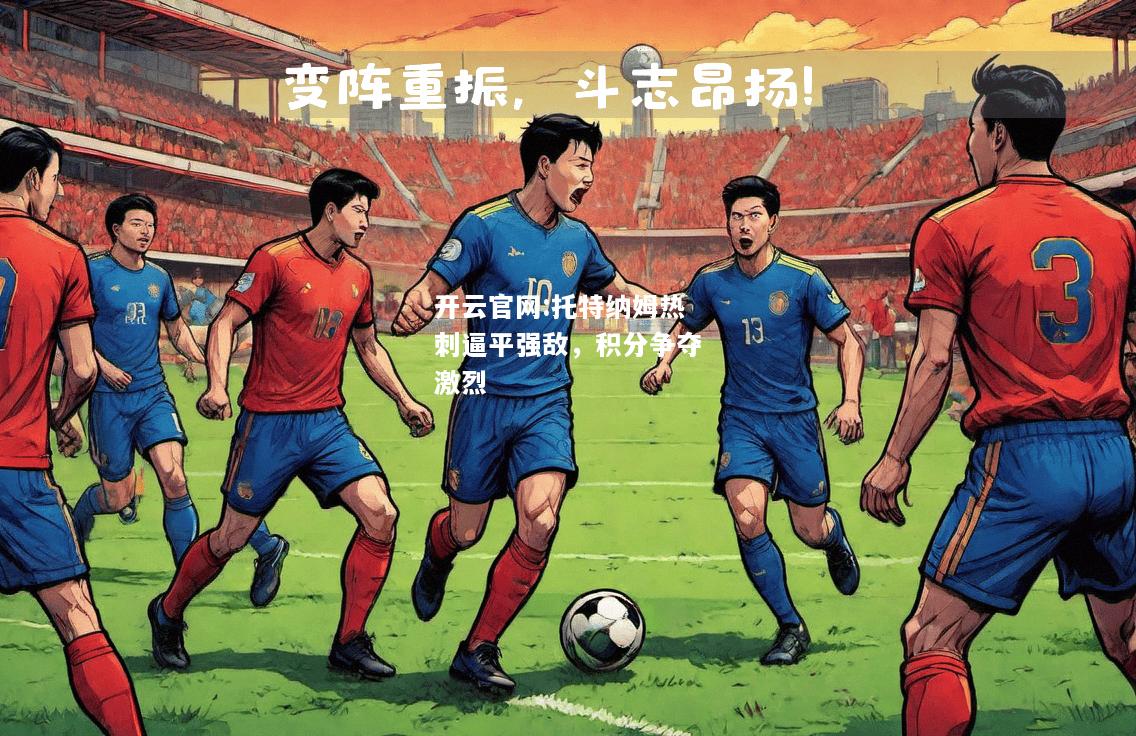 开云官网:托特纳姆热刺逼平强敌，积分争夺激烈