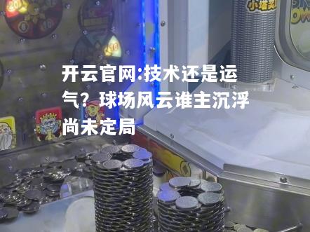 开云官网:技术还是运气？球场风云谁主沉浮尚未定局