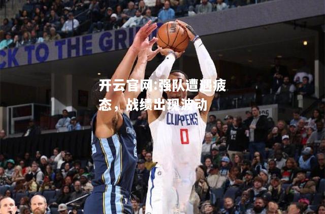 开云官网:强队遭遇疲态，战绩出现波动