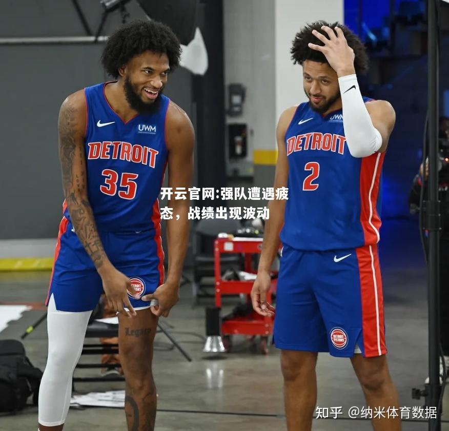 开云官网:强队遭遇疲态，战绩出现波动