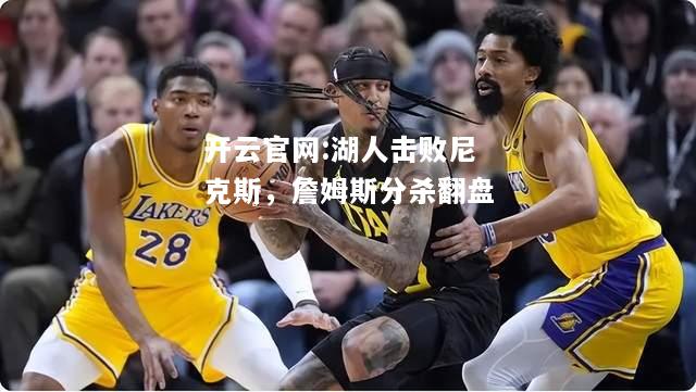 开云官网:湖人击败尼克斯，詹姆斯分杀翻盘
