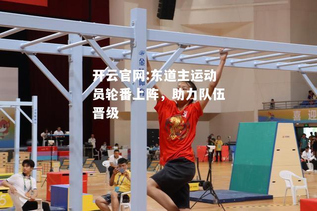 开云官网:东道主运动员轮番上阵，助力队伍晋级
