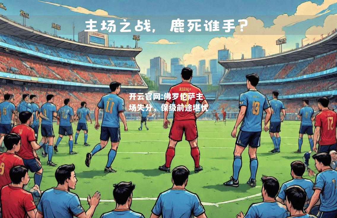 开云官网:佛罗伦萨主场失分，保级前途堪忧