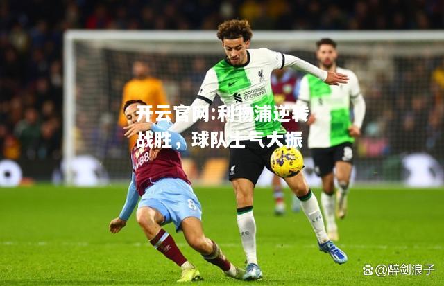 开云官网:利物浦逆转战胜，球队士气大振