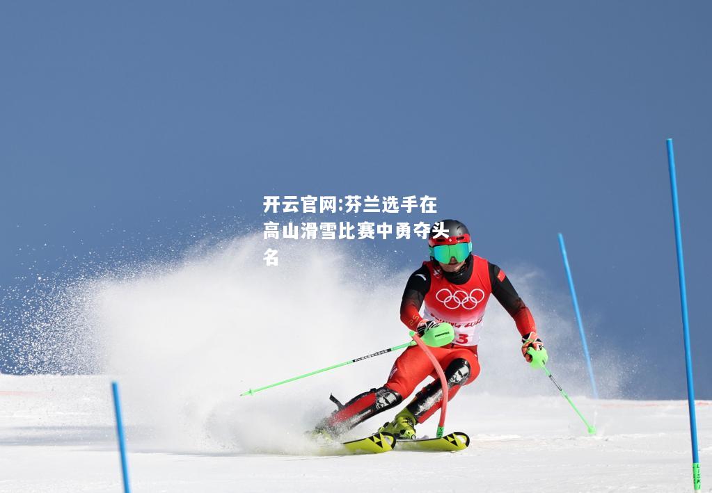 开云官网:芬兰选手在高山滑雪比赛中勇夺头名