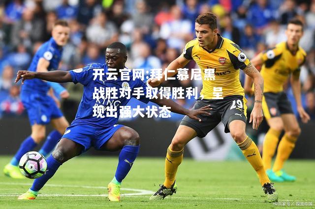 开云官网:拜仁慕尼黑战胜对手取得胜利，呈现出强大状态