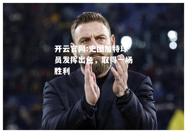 开云官网:史图加特球员发挥出色，取得一场胜利