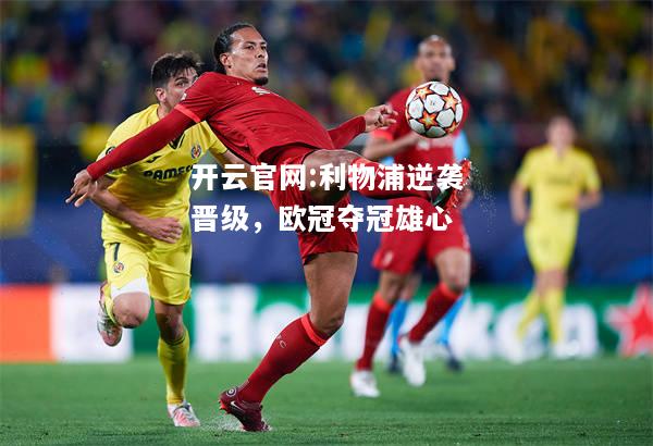 开云官网:利物浦逆袭晋级，欧冠夺冠雄心