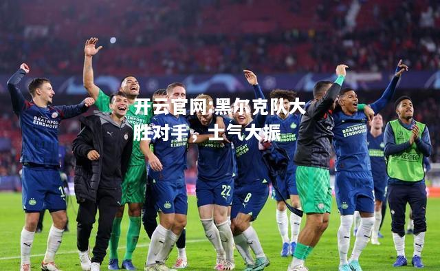 开云官网:黑尔克队大胜对手，士气大振