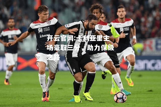 开云官网:卡利亚里主场豪取三分，助力保级之路