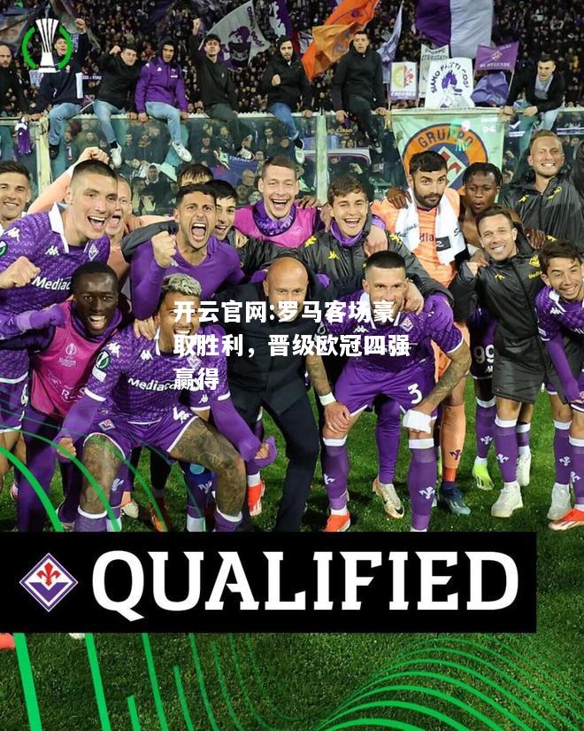 开云官网:罗马客场豪取胜利，晋级欧冠四强赢得