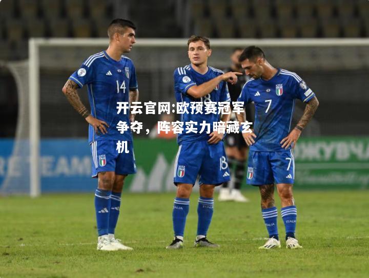 开云官网:欧预赛冠军争夺，阵容实力暗藏玄机