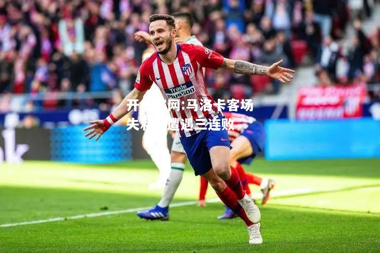 开云官网:马洛卡客场失利，遭遇三连败