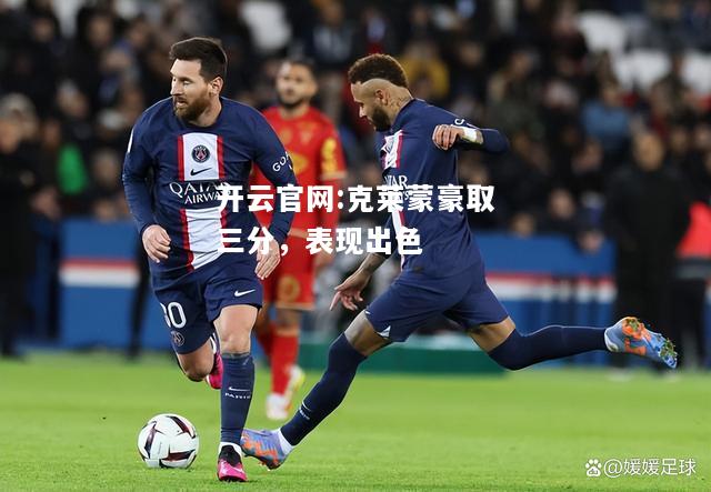 开云官网:克莱蒙豪取三分，表现出色