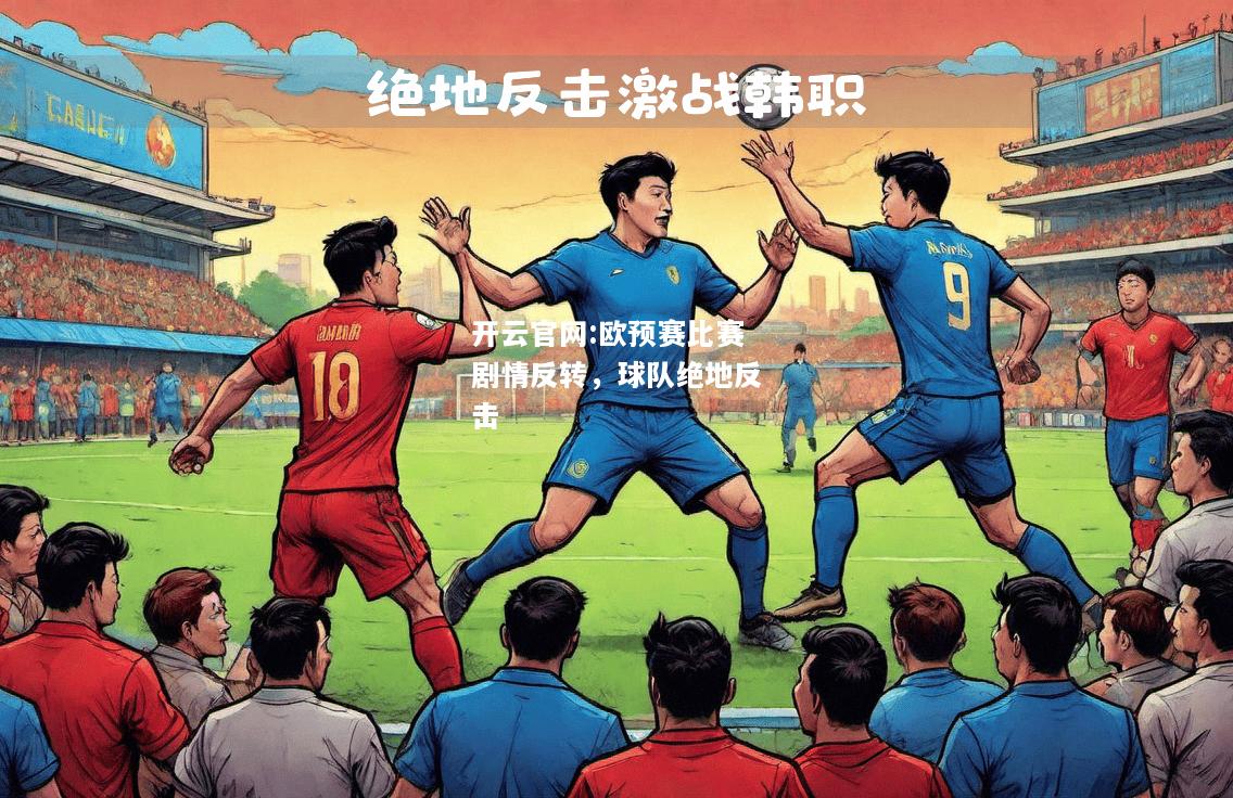 开云官网:欧预赛比赛剧情反转，球队绝地反击