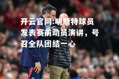 开云官网:明斯特球员发表赛前动员演讲，号召全队团结一心