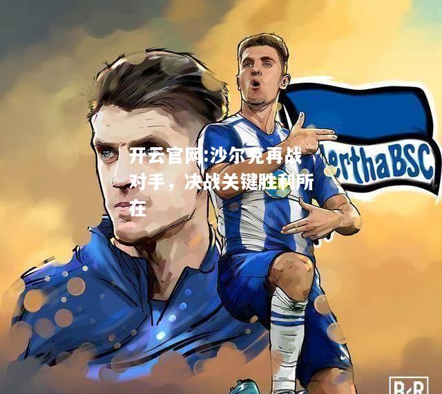开云官网:沙尔克再战对手，决战关键胜利所在