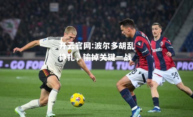 开云官网:波尔多胡乱挣扎，输掉关键一战