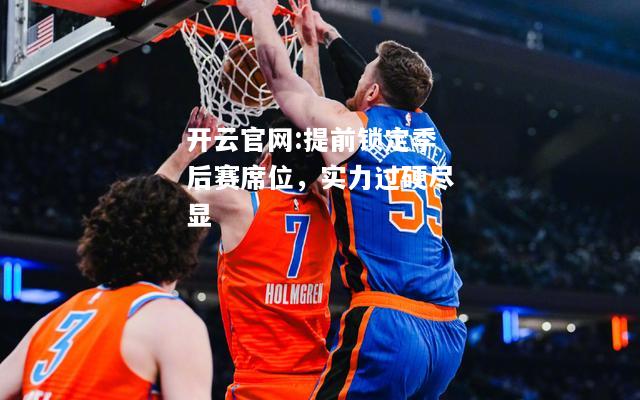 开云官网:提前锁定季后赛席位，实力过硬尽显