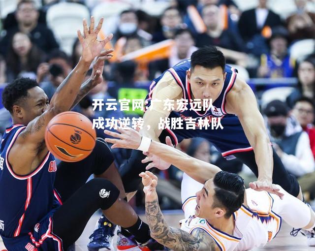 开云官网:广东宏远队成功逆转，战胜吉林队