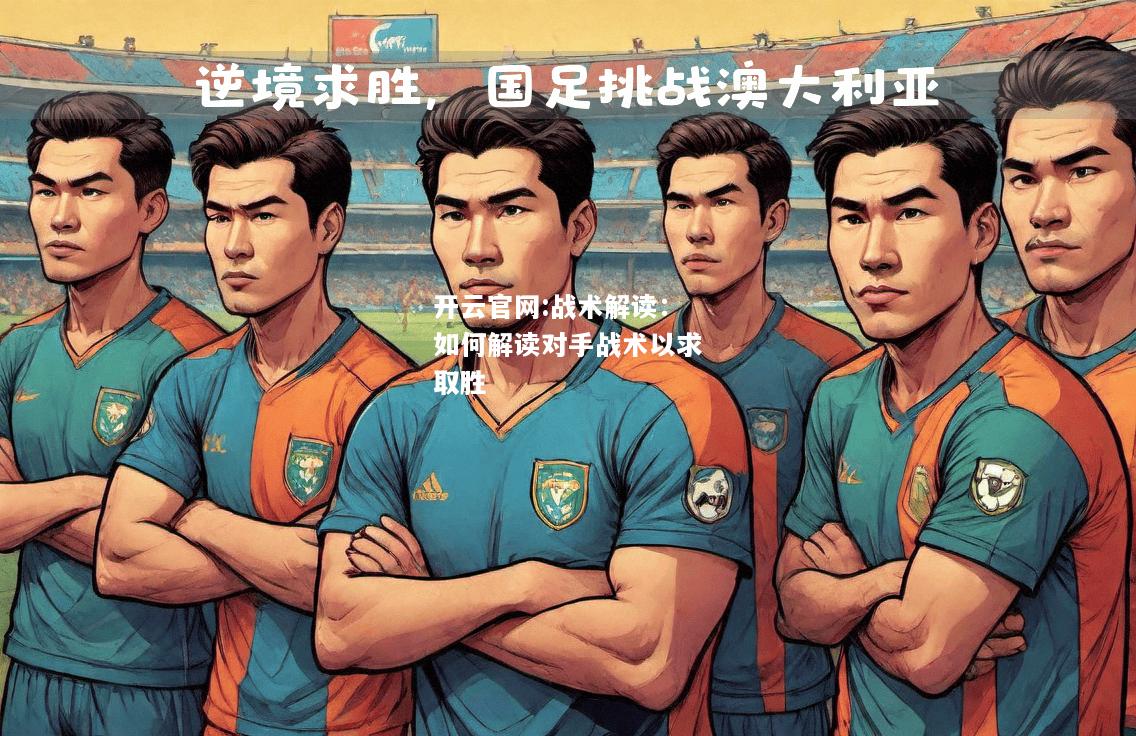 开云官网:战术解读：如何解读对手战术以求取胜