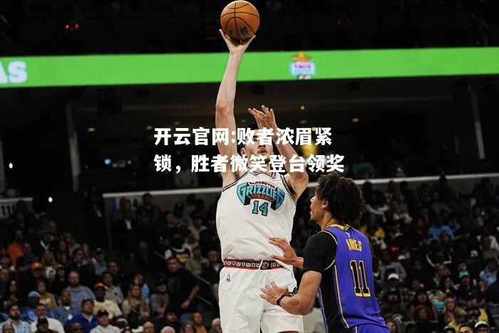 开云官网:败者浓眉紧锁，胜者微笑登台领奖