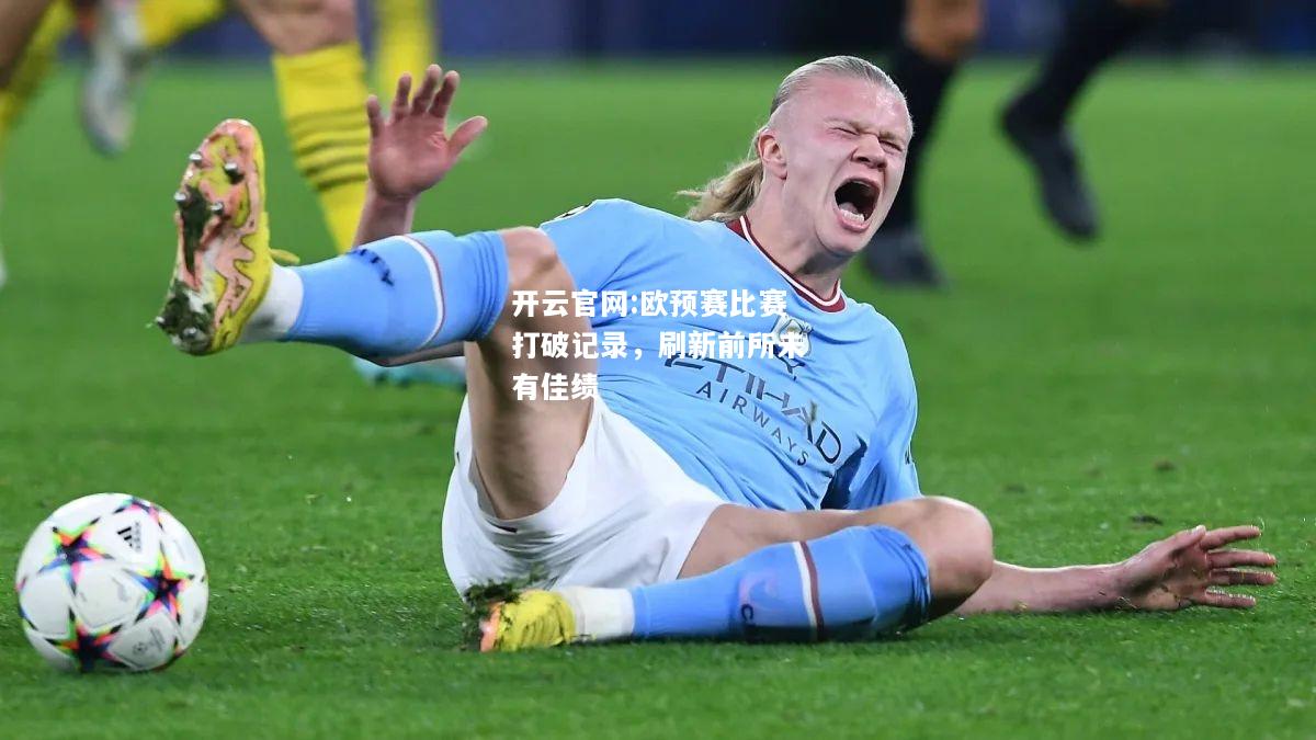 开云官网:欧预赛比赛打破记录，刷新前所未有佳绩