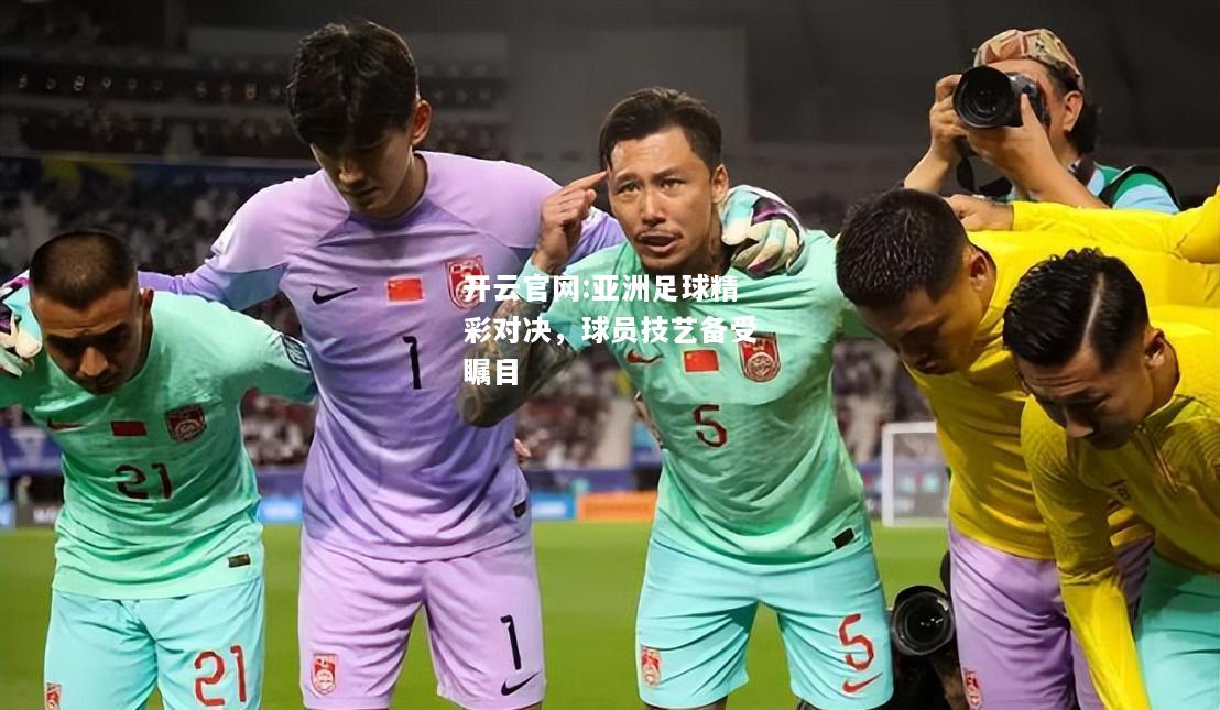 开云官网:亚洲足球精彩对决，球员技艺备受瞩目