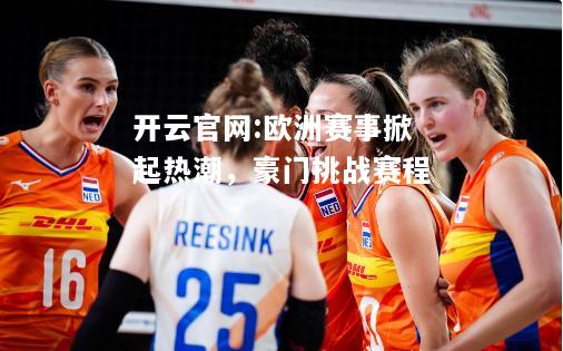 开云官网:欧洲赛事掀起热潮，豪门挑战赛程