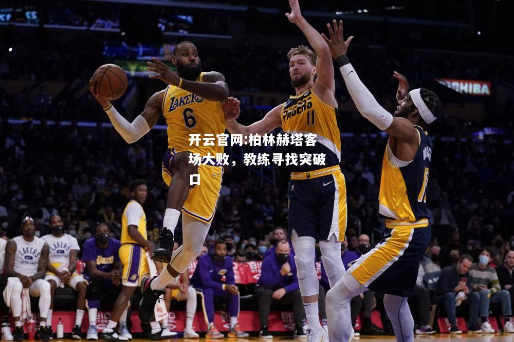 开云官网:柏林赫塔客场大败，教练寻找突破口
