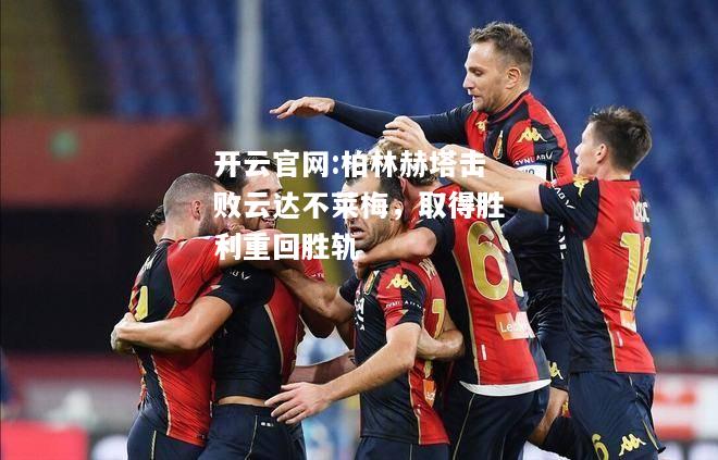 开云官网:柏林赫塔击败云达不莱梅，取得胜利重回胜轨