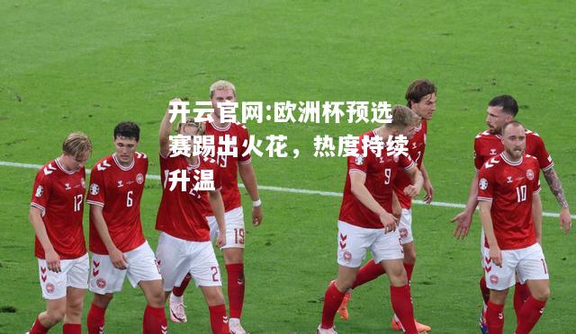 开云官网:欧洲杯预选赛踢出火花，热度持续升温