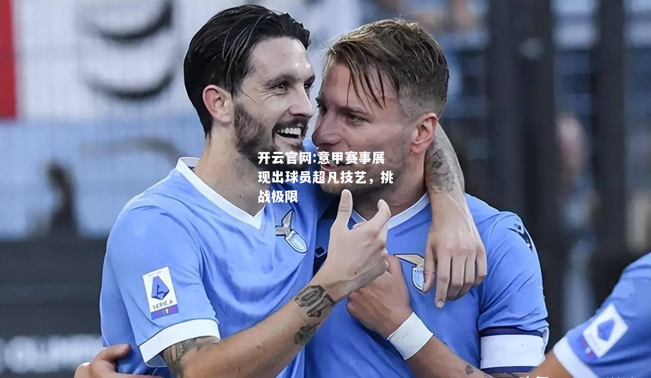 开云官网:意甲赛事展现出球员超凡技艺，挑战极限