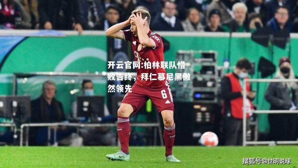 开云官网:柏林联队惜败告终，拜仁慕尼黑傲然领先