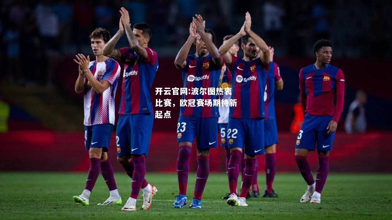 开云官网:波尔图热衷比赛，欧冠赛场期待新起点