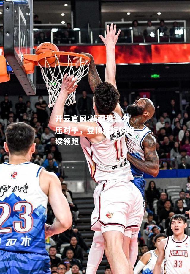 开云官网:新疆男篮力压对手，登顶排行榜继续领跑