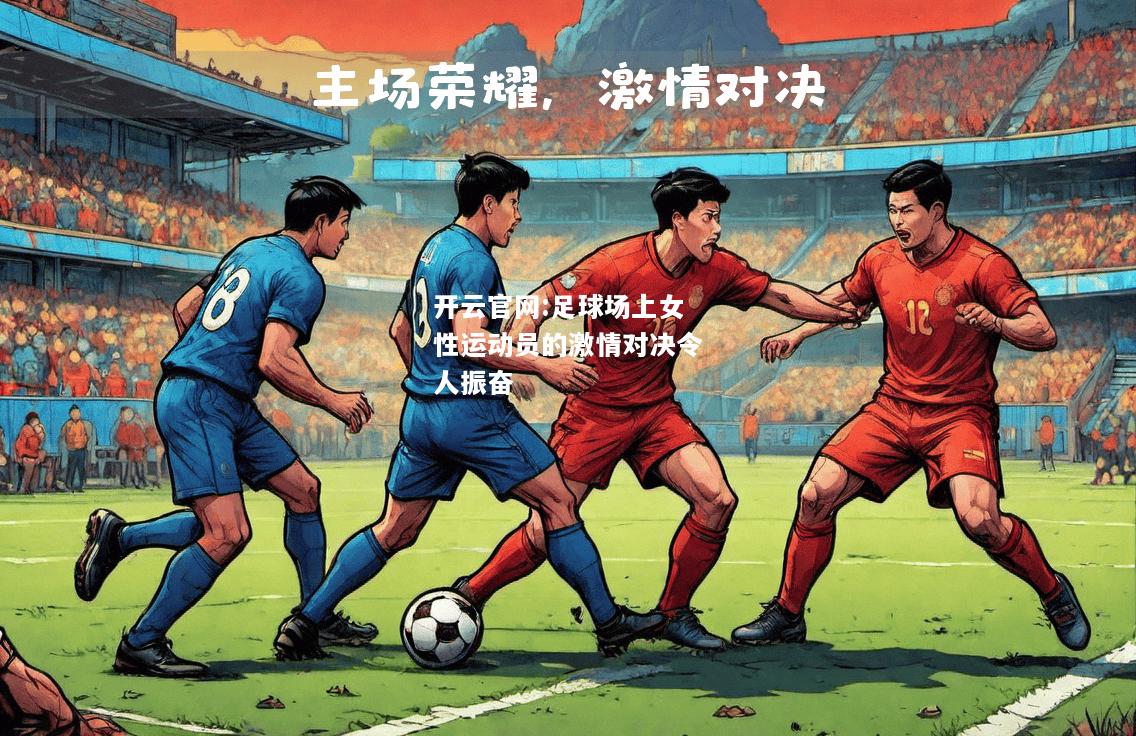 开云官网:足球场上女性运动员的激情对决令人振奋