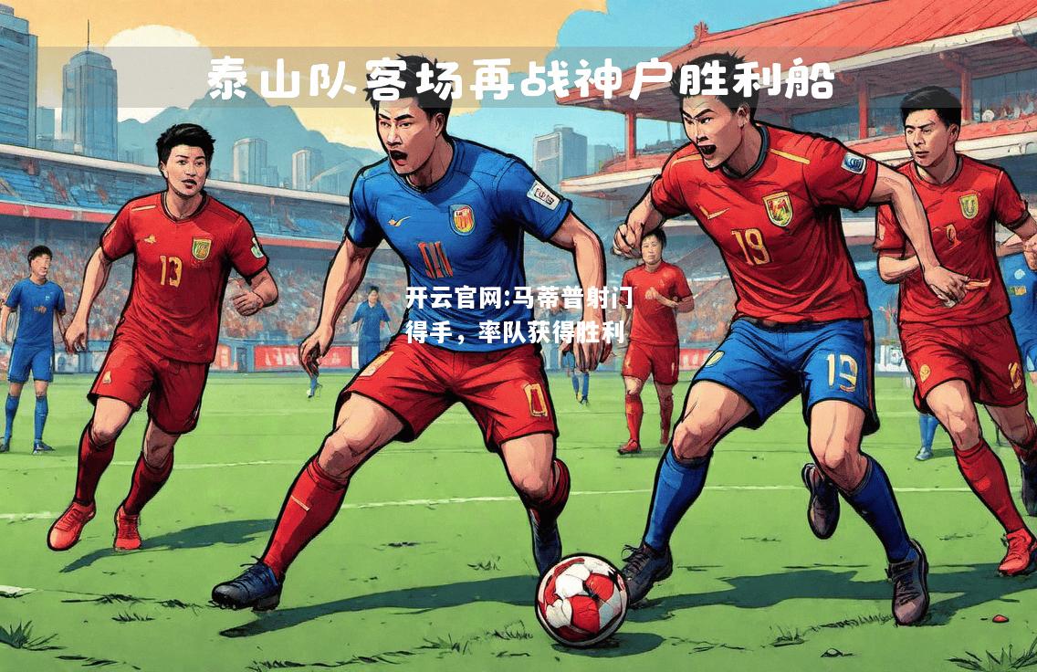 开云官网:马蒂普射门得手，率队获得胜利