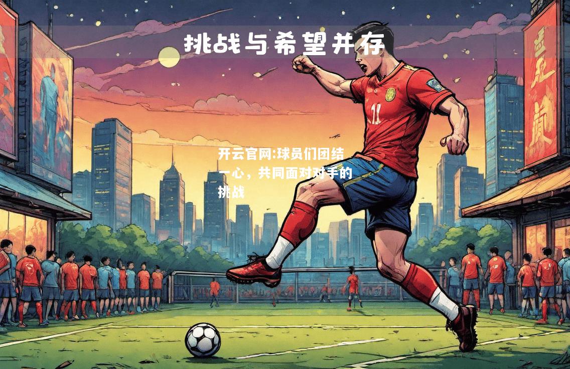 开云官网:球员们团结一心，共同面对对手的挑战