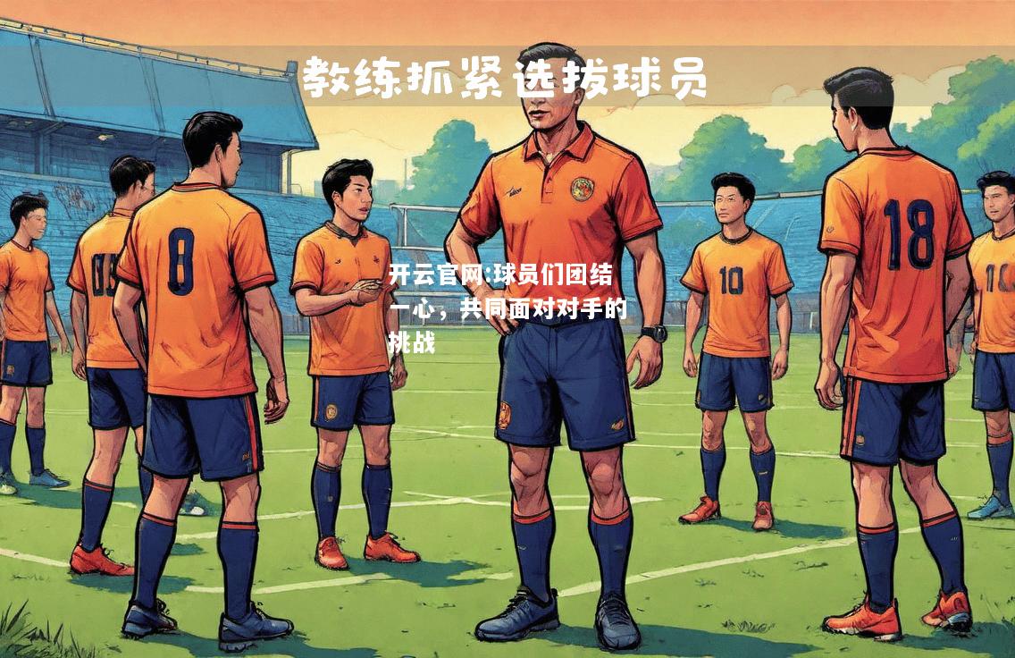 开云官网:球员们团结一心，共同面对对手的挑战