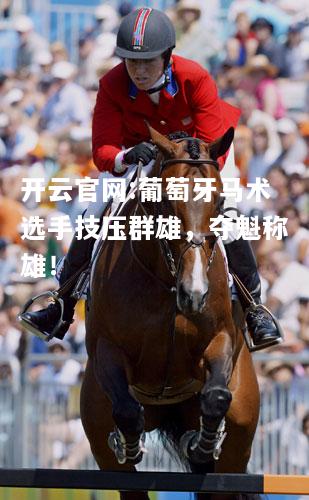 开云官网:葡萄牙马术选手技压群雄，夺魁称雄！