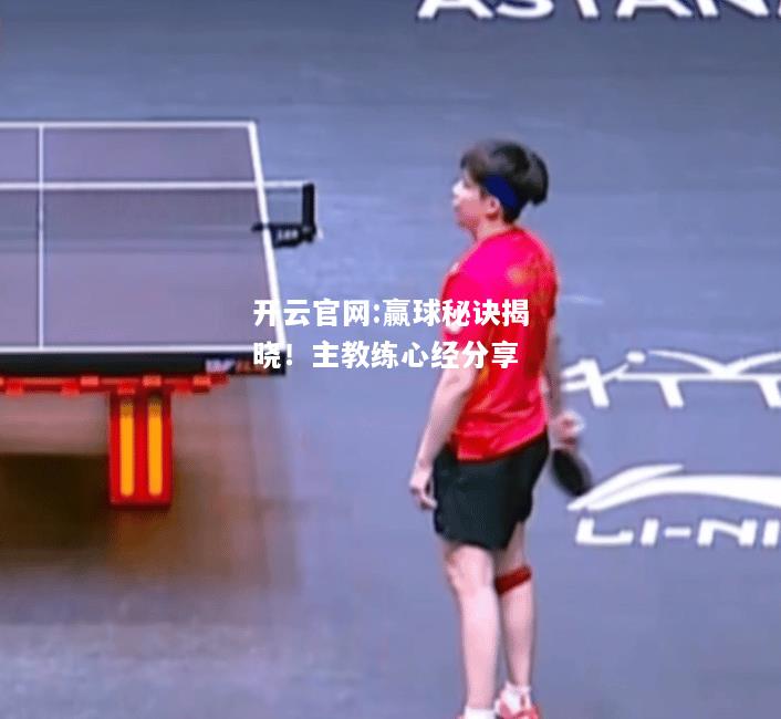 开云官网:赢球秘诀揭晓！主教练心经分享