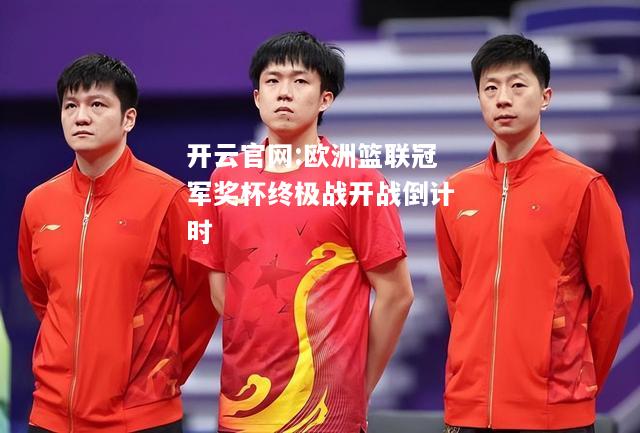 开云官网:欧洲篮联冠军奖杯终极战开战倒计时
